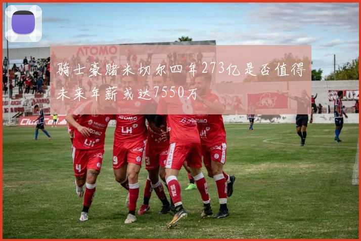 骑士豪赌米切尔四年273亿是否值得未来年薪或达7550万