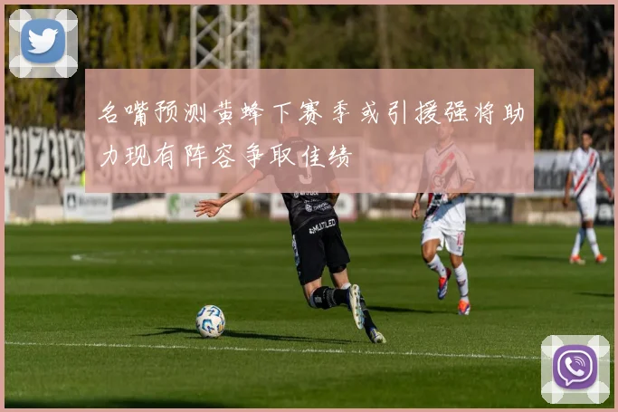 名嘴预测黄蜂下赛季或引援强将助力现有阵容争取佳绩