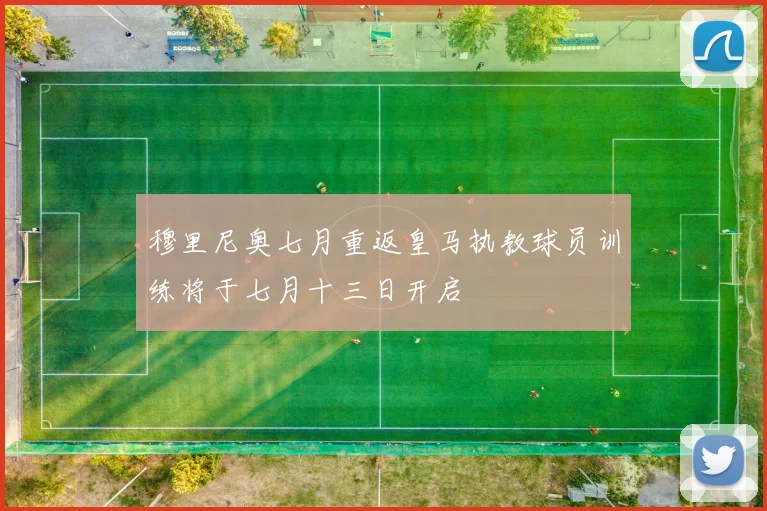 穆里尼奥七月重返皇马执教球员训练将于七月十三日开启