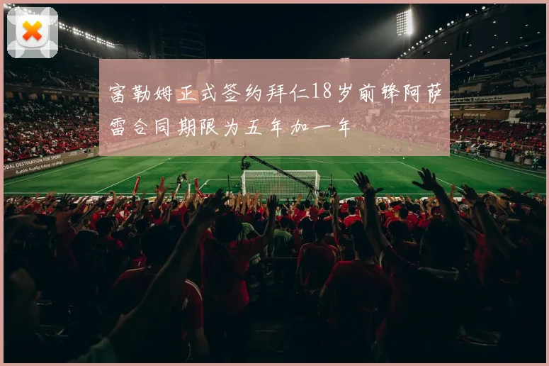 富勒姆正式签约拜仁18岁前锋阿萨雷合同期限为五年加一年