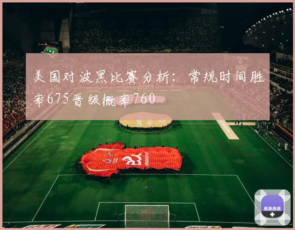 美国对波黑比赛分析：常规时间胜率675晋级概率760