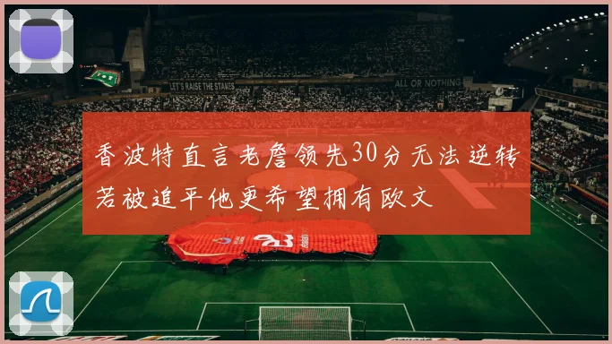 香波特直言老詹领先30分无法逆转若被追平他更希望拥有欧文