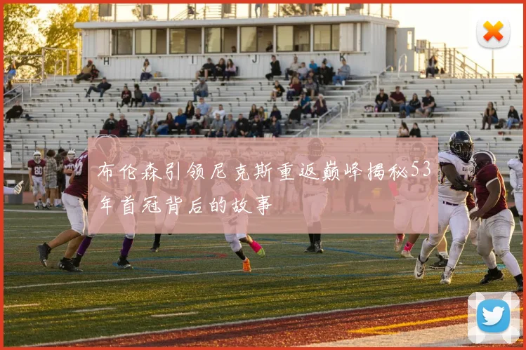布伦森引领尼克斯重返巅峰揭秘53年首冠背后的故事