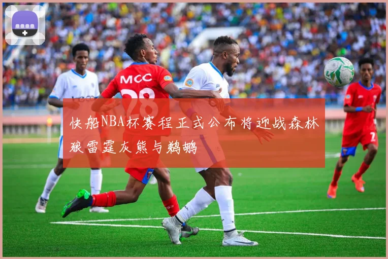 快船NBA杯赛程正式公布将迎战森林狼雷霆灰熊与鹈鹕